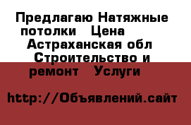 Предлагаю Натяжные потолки › Цена ­ 190 - Астраханская обл. Строительство и ремонт » Услуги   